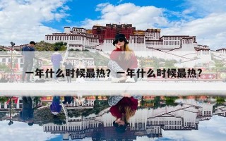 一年什么时候最热？一年什么时候最热?