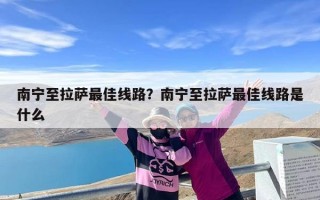 南宁至拉萨最佳线路？南宁至拉萨最佳线路是什么