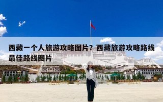 西藏一个人旅游攻略图片？西藏旅游攻略路线最佳路线图片