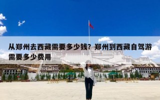 从郑州去西藏需要多少钱？郑州到西藏自驾游需要多少费用