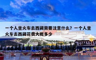 一个人坐火车去西藏需要注意什么？一个人坐火车去西藏花费大概多少