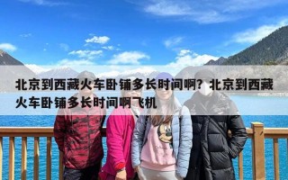 北京到西藏火车卧铺多长时间啊？北京到西藏火车卧铺多长时间啊飞机