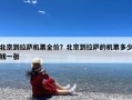 北京到拉萨机票全价？北京到拉萨的机票多少钱一张