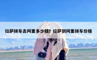 拉萨拼车去阿里多少钱？拉萨到阿里拼车价格