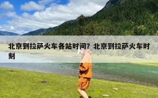 北京到拉萨火车各站时间？北京到拉萨火车时刻
