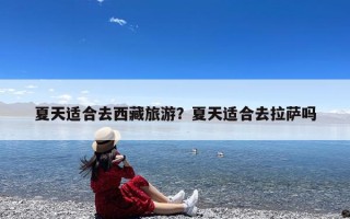 夏天适合去西藏旅游？夏天适合去拉萨吗