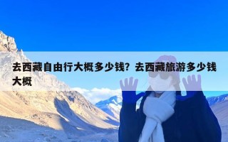 去西藏自由行大概多少钱？去西藏旅游多少钱大概