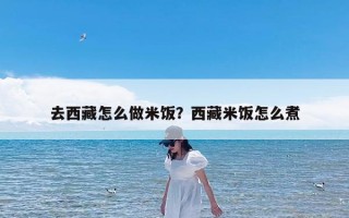 去西藏怎么做米饭？西藏米饭怎么煮