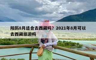阳历8月适合去西藏吗？2021年8月可以去西藏旅游吗