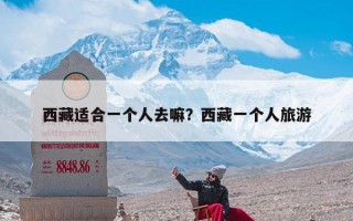 西藏适合一个人去嘛？西藏一个人旅游