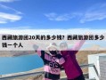 西藏旅游团20天的多少钱？西藏旅游团多少钱一个人