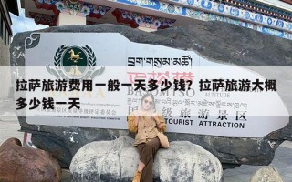 拉萨旅游费用一般一天多少钱？拉萨旅游大概多少钱一天