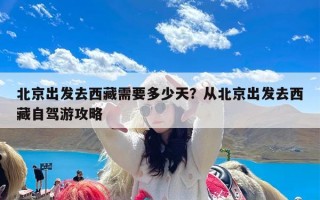北京出发去西藏需要多少天？从北京出发去西藏自驾游攻略