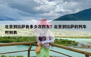 北京到拉萨有多少次列车？北京到拉萨的列车时刻表