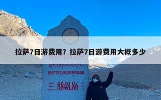 拉萨7日游费用？拉萨7日游费用大概多少