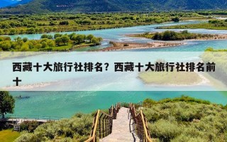 西藏十大旅行社排名？西藏十大旅行社排名前十