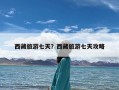 西藏旅游七天？西藏旅游七天攻略