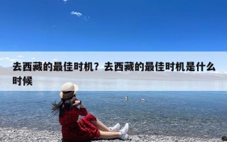 去西藏的最佳时机？去西藏的最佳时机是什么时候