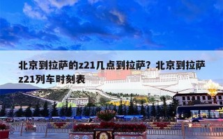 北京到拉萨的z21几点到拉萨？北京到拉萨z21列车时刻表