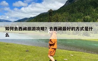 如何去西藏旅游攻略？去西藏最好的方式是什么