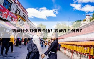 西藏什么月份去合适？西藏几月份去?