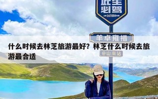 什么时候去林芝旅游最好？林芝什么时候去旅游最合适