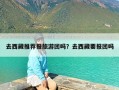 去西藏推荐报旅游团吗？去西藏要报团吗