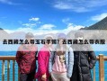 去西藏怎么带玉石手镯？去西藏怎么带衣服