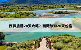 西藏旅游20天攻略？西藏旅游20天价格