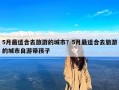 5月最适合去旅游的城市？5月最适合去旅游的城市自游带孩子