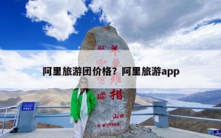 阿里旅游团价格？阿里旅游app
