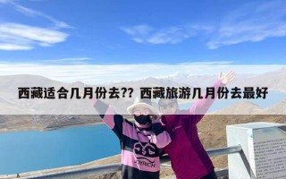 西藏适合几月份去?？西藏旅游几月份去最好