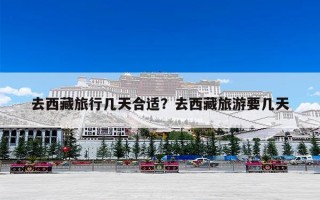 去西藏旅行几天合适？去西藏旅游要几天