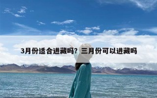 3月份适合进藏吗？三月份可以进藏吗