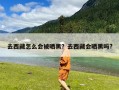 去西藏怎么会被晒黑？去西藏会晒黑吗?