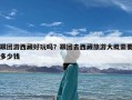 跟团游西藏好玩吗？跟团去西藏旅游大概需要多少钱