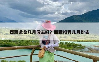 西藏适合几月份去好？西藏推荐几月份去