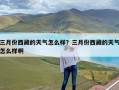 三月份西藏的天气怎么样？三月份西藏的天气怎么样啊