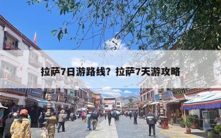拉萨7日游路线？拉萨7天游攻略