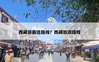 西藏游最佳路线？西藏旅游路程