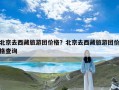 北京去西藏旅游团价格？北京去西藏旅游团价格查询
