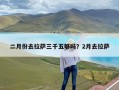 二月份去拉萨三千五够吗？2月去拉萨