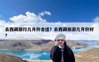 去西藏旅行几月份合适？去西藏旅游几月份好?