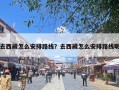 去西藏怎么安排路线？去西藏怎么安排路线呢