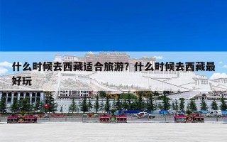 什么时候去西藏适合旅游？什么时候去西藏最好玩