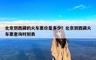 北京到西藏的火车票价是多少？北京到西藏火车票查询时刻表