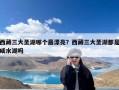 西藏三大圣湖哪个最漂亮？西藏三大圣湖都是咸水湖吗
