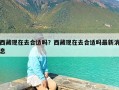 西藏现在去合适吗？西藏现在去合适吗最新消息