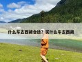 什么车去西藏合适？买什么车去西藏