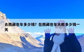 去西藏包车多少钱？在西藏包车大概多少钱一天